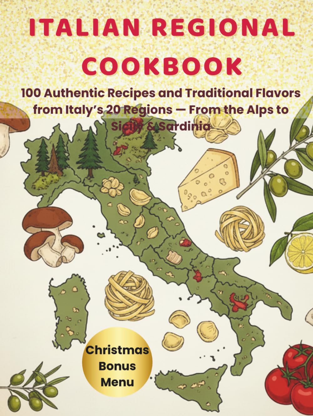 Italian Regional Cookbook: 100 Authentic Recipes and Traditional Flavors from Italy’s 20 Regions, From the Alps to Sicily & Sardinia with Exclusive Christmas Bonus and Shopping ListMenu