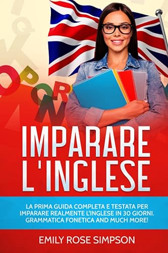 IMPARARE L'INGLESE: LA PRIMA GUIDA COMPLETA E TESTATA PER IMPARARE REALMENTE L'INGLESE IN 30 GIORNI. GRAMMATICA FONETICA AND MUCH MORE!