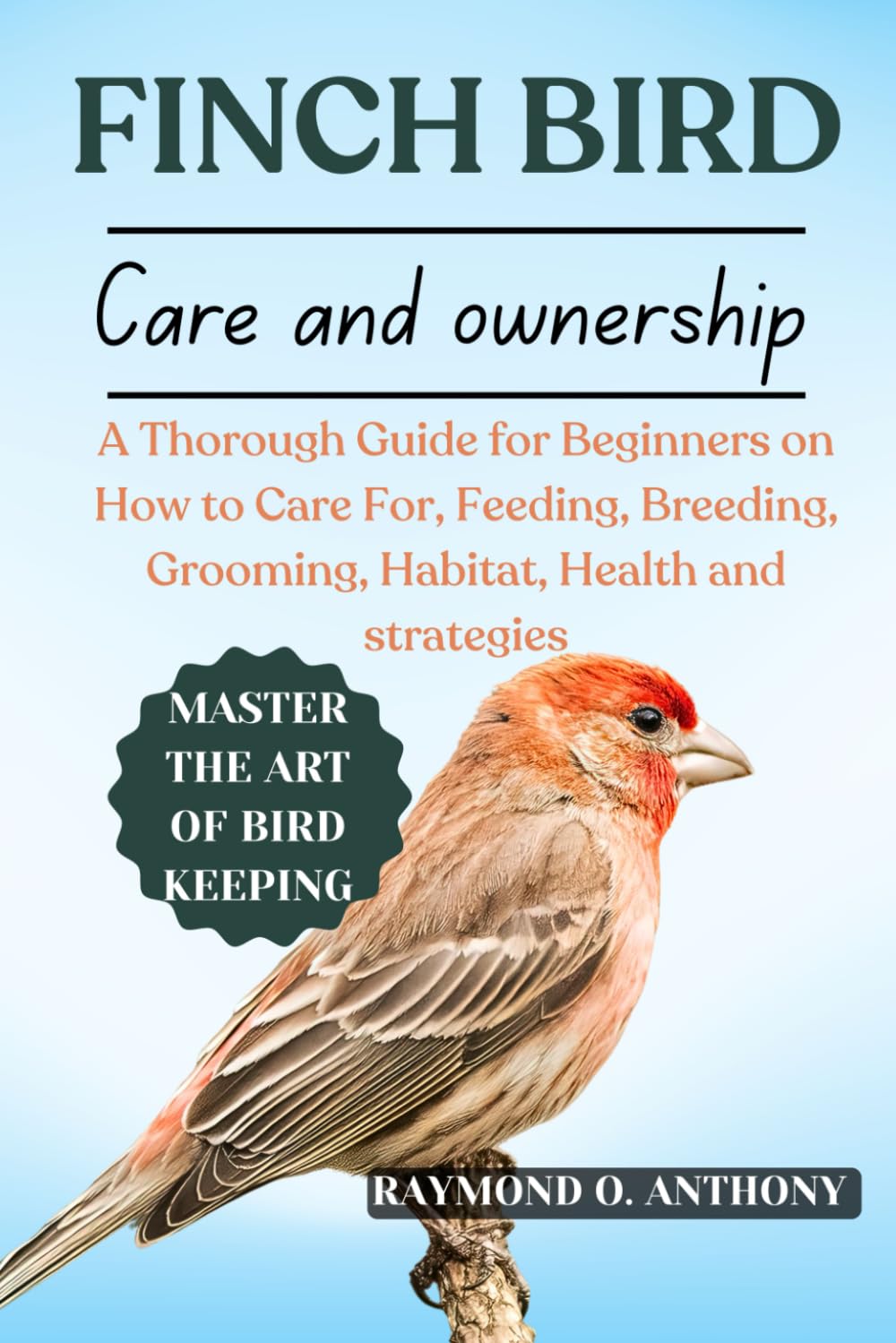 FINCH BIRD: A Thorough Guide for Beginners on How to Care For, Feeding, Breeding, Grooming, Habitat, Health and strategies