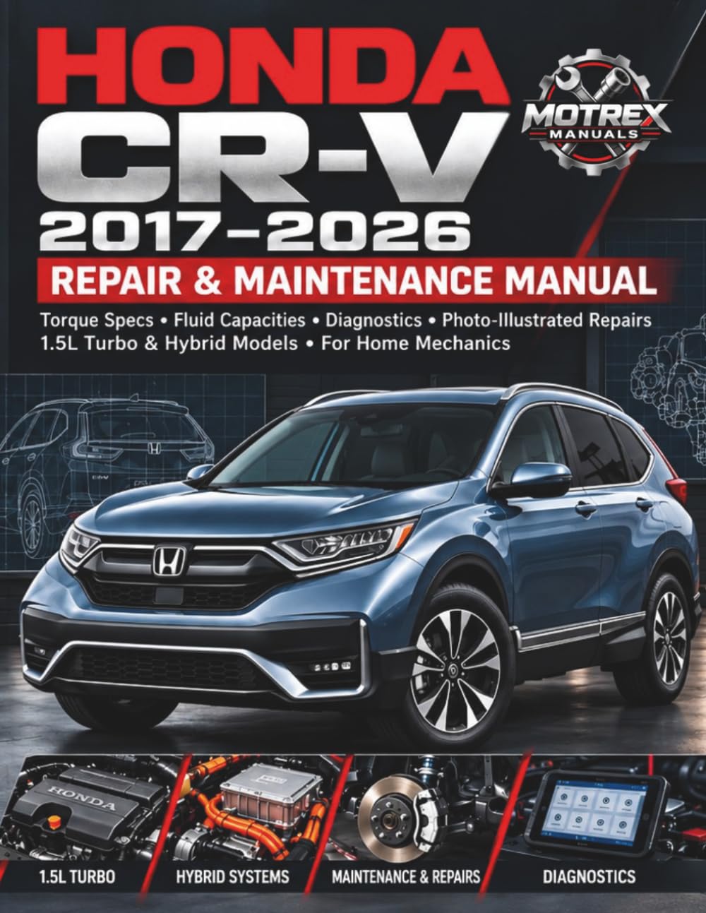 HONDA CR-V 2017–2026 REPAIR & MAINTENANCE MANUAL: Step-by-Step Procedures, Torque Specs, Fluid Capacities and Photo-Illustrated Repairs for 1.5L Turbo and Hybrid Models — Written for the Home Mechanic