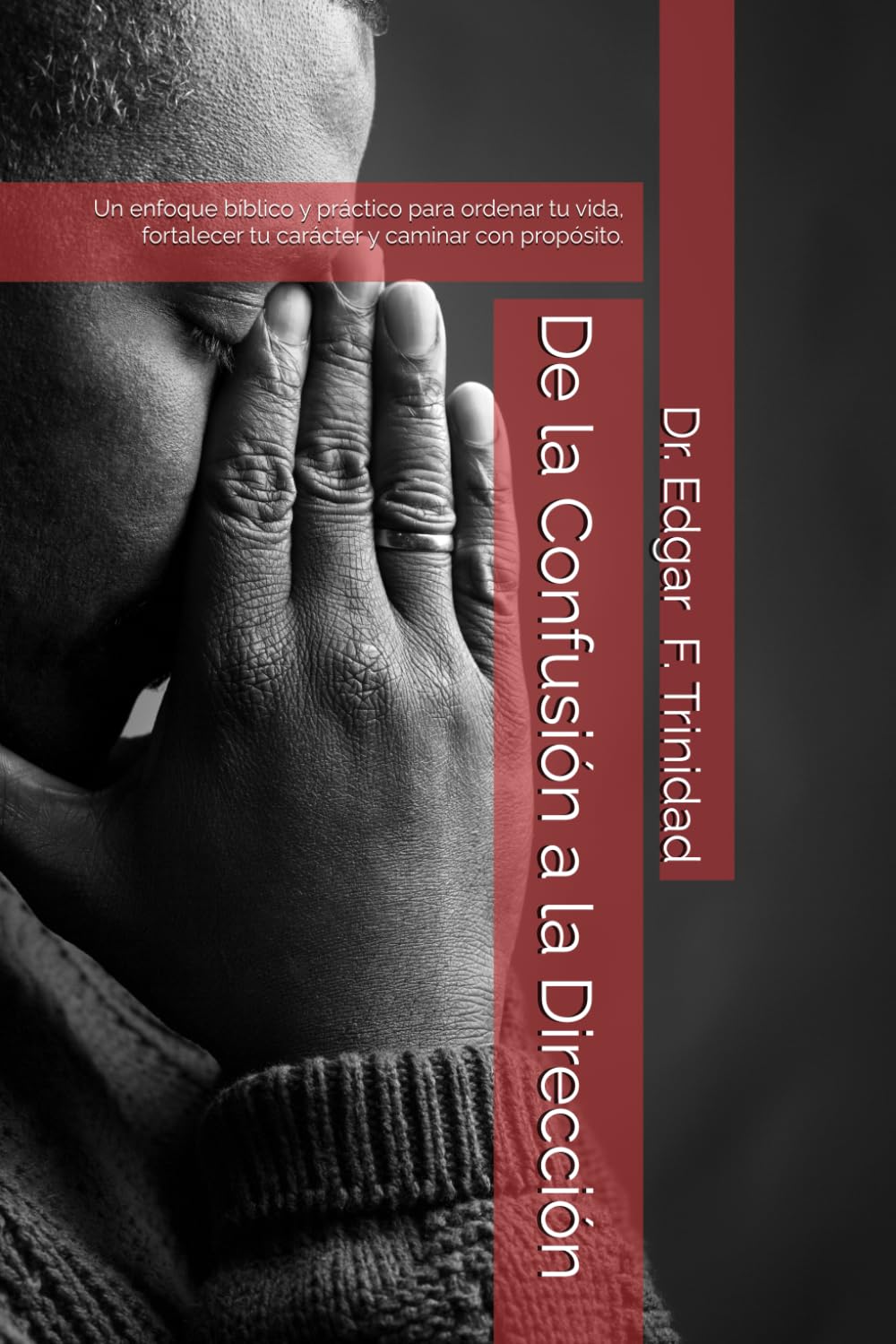 De la Confusión a la Dirección: Un enfoque bíblico y práctico para ordenar tu vida, fortalecer tu carácter y caminar con propósito.