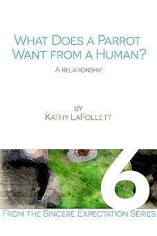 What Does a Parrot Want From a Human Sincere Expectations of Companion Parrots Book 6