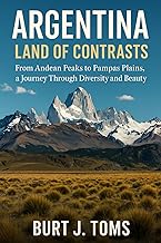 Argentina: Land of Contrasts: From Andean Peaks to Pampas Plains, a Journey Through Diversity and Beauty