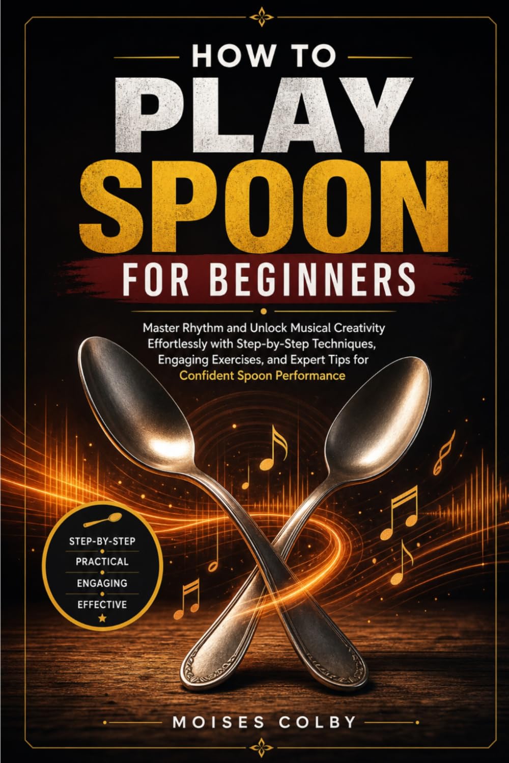 How To Play Spoon For Beginners: Master Rhythm and Unlock Musical Creativity Effortlessly with Step-by-Step Techniques, Engaging Exercises, and Expert Tips for Confident Spoon Performance