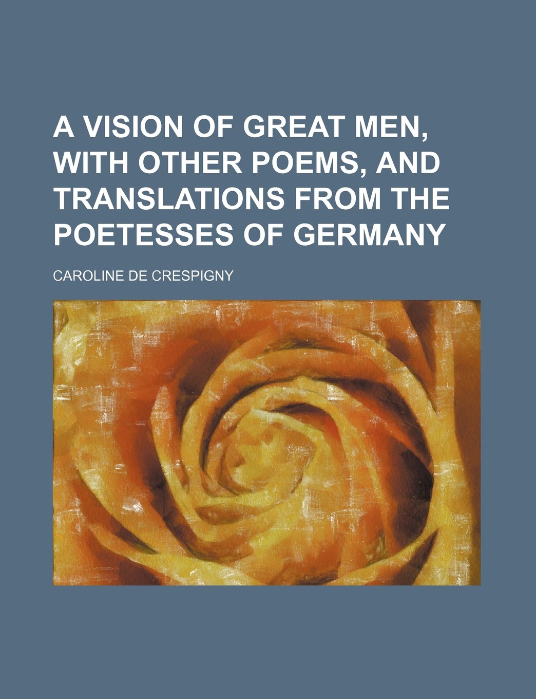 A Vision of Great Men, with Other Poems, and Translations from the Poetesses of Germany