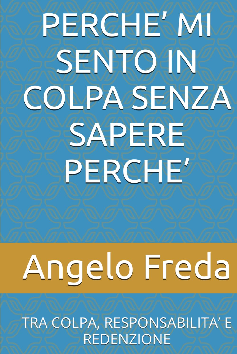 PERCHE’ MI SENTO IN COLPA SENZA SAPERE PERCHE’: TRA COLPA, RESPONSABILITA’ E REDENZIONE (IL LIBRO DEL PERCHE')