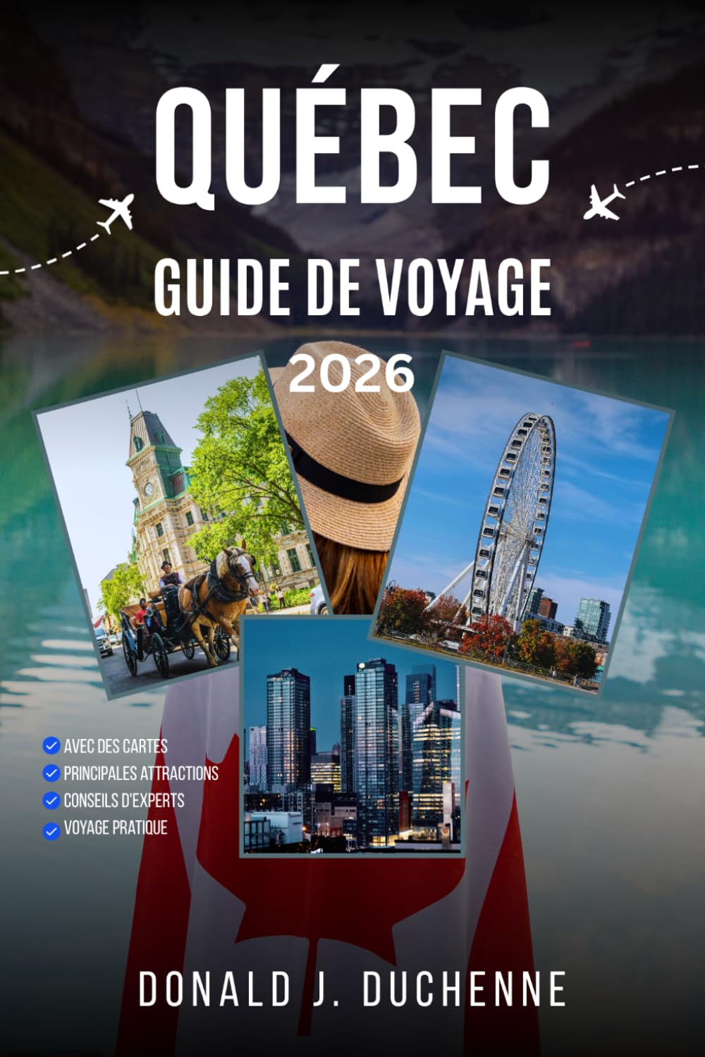 QUÉBEC GUIDE DE VOYAGE: Explorez le Vieux-Québec, les Îles-de-la-Madeleine, Mont-Tremblant, Charlevoix et les Laurentides préservées.