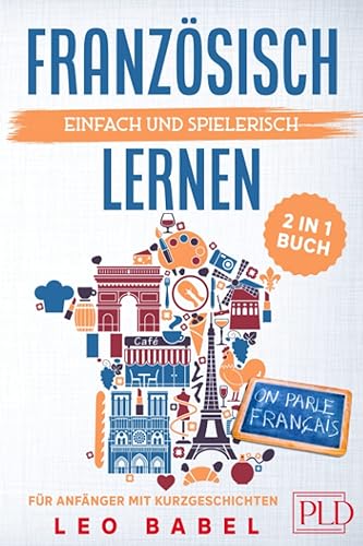 Französisch einfach und spielerisch lernen - das 2 in 1 Buch für Anfänger mit Kurzgeschichten: Sprachführer für den Alltag &amp; Urlaub. Lerne Grammatik &amp; Wortschatz inkl. Übungen &amp; 12 Kurzgeschichten