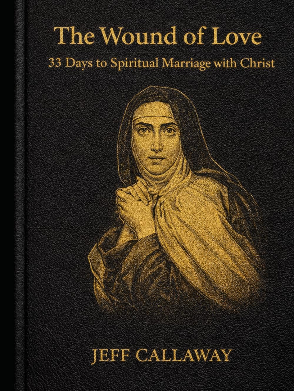 The Wound of Love: 33 Days to Spiritual Marriage with Christ (Jeff Callaway's 33 Day Consecration Series)