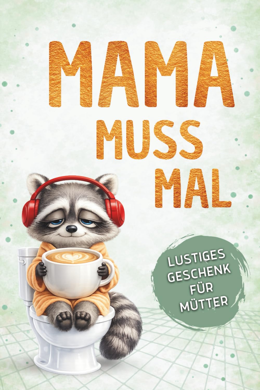 Mama muss mal – Das lustige Geschenkbuch für Mütter: Wenn das Klo der sicherste Ort im Haus wird | Ideal zum Muttertag, Geburtstag oder einfach zwischendurch (Auch Mamas müssen mal)