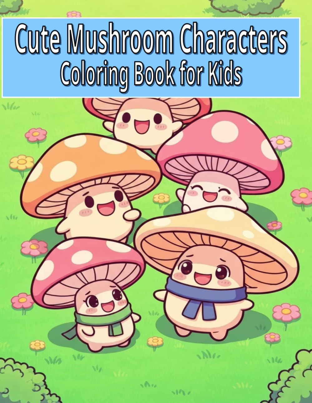Cute Mushroom Characters Coloring Book for Kids: 50 Adorable Kawaii Mushroom Friends for Fun, Easy & Creative Coloring Adventures (Ages 4–10)