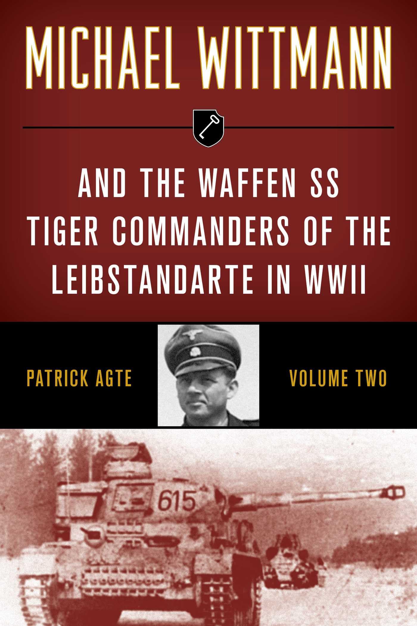 Michael Wittmann & the Waffen SS Tiger Commanders of the Leibstandarte in WWII, Volume 2, 2021 Edition