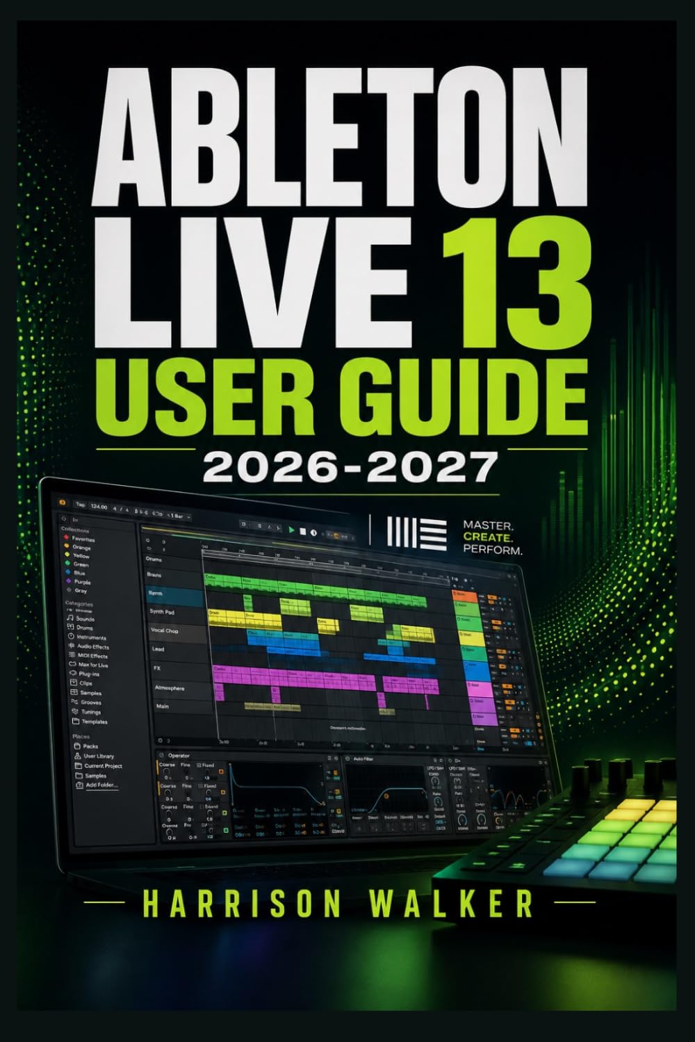 Ableton Live 13 User Guide 2026 2027: A Complete Step-by-Step Manual For Beginners and Professionals