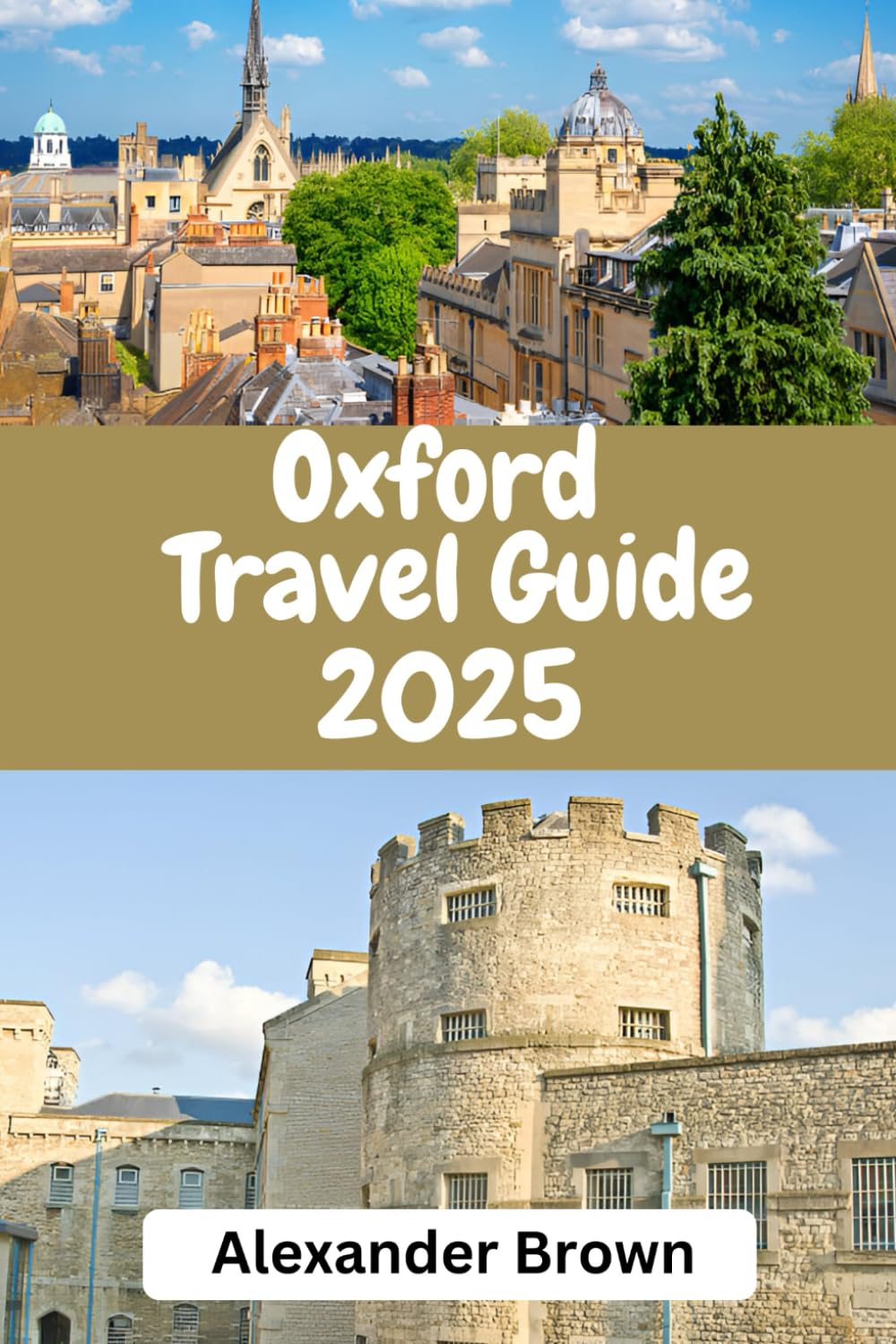 Oxford Travel Guide 2025: "Oxford : Discover the City's Timeless Charm, Hidden Gems, and Must-See Landmarks"