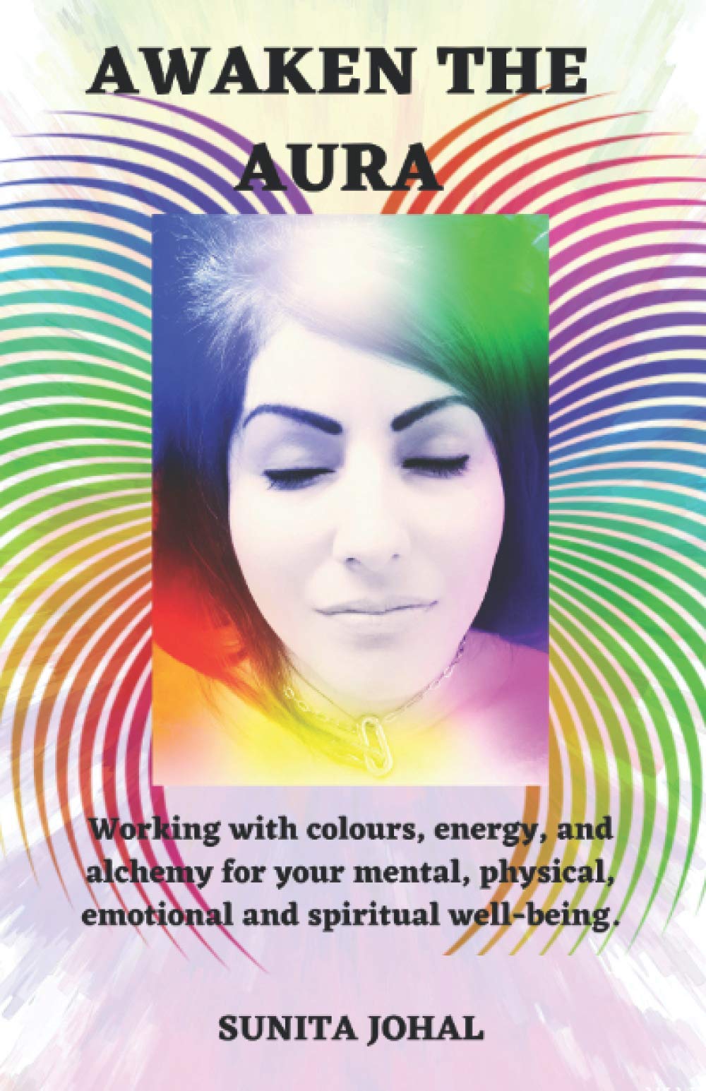 AWAKEN THE AURA: Working with colours, energy, and alchemy for your mental, physical, emotional and spiritual well-being.