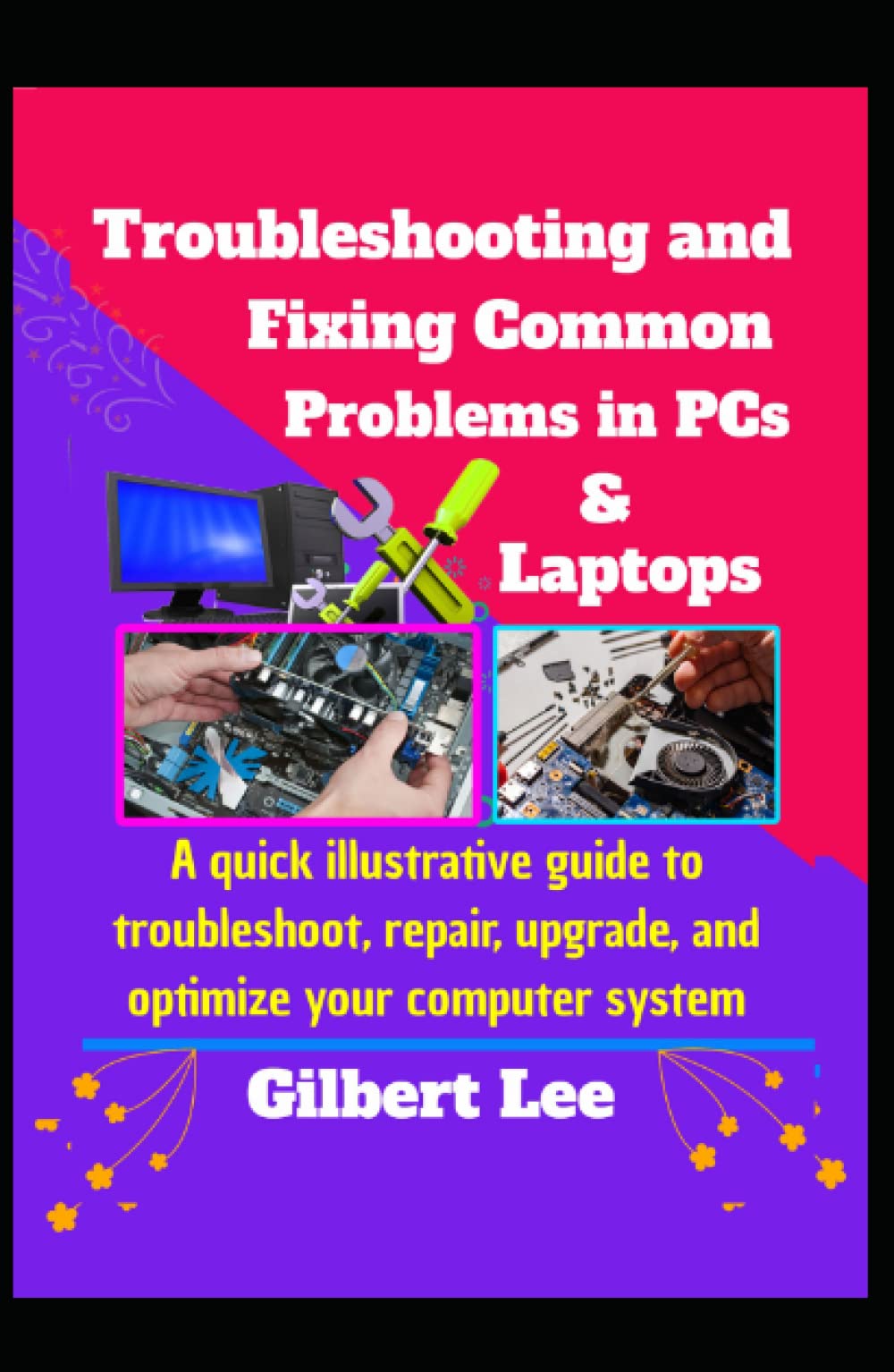 Troubleshooting & Fixing Common Problems in PCs & Laptops: A Quick illustrative Guide to Troubleshoot Repair, Upgrade, and Optimize your Computer System
