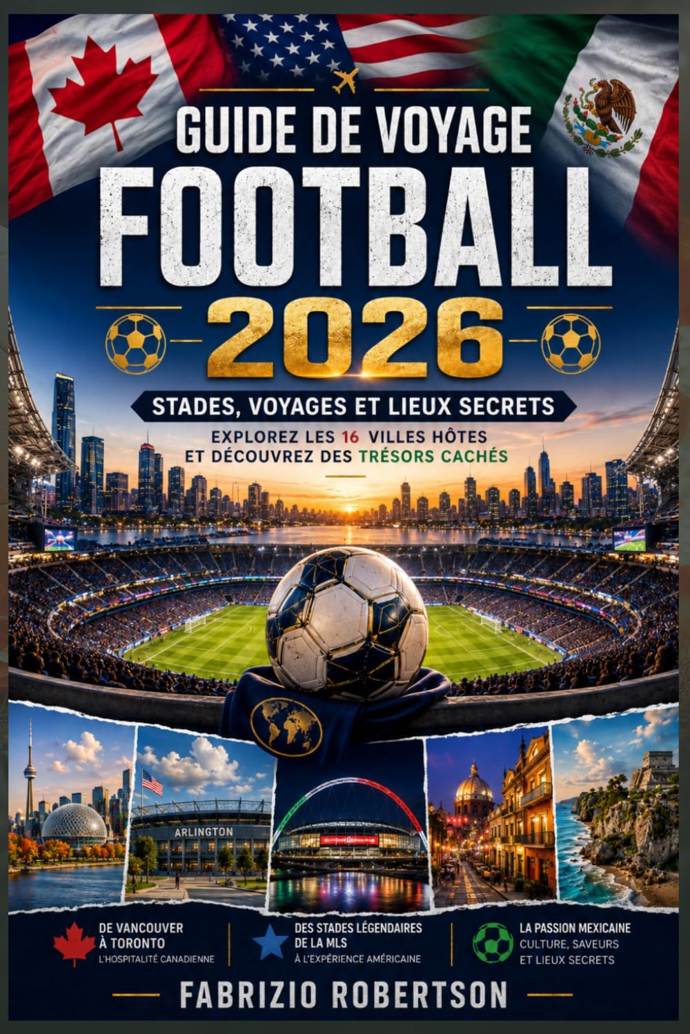 Guide de Voyage Football 2026: Stades, voyages et lieux secrets ; Explorez les 16 villes hôtes et découvrez des trésors cachés
