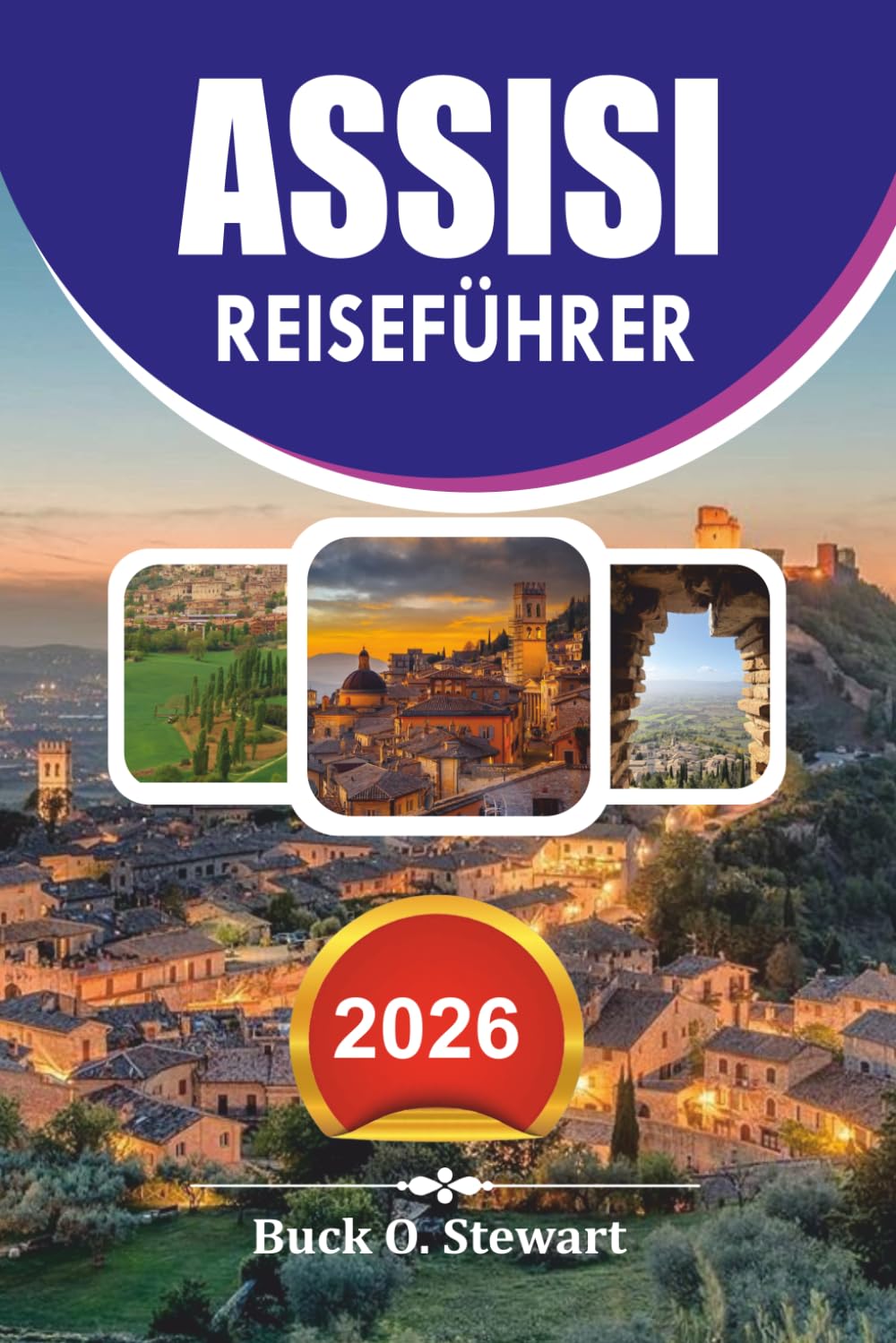 ASSISI Reiseführer 2026: Entdecken Sie lokale Geheimnisse, günstige Reisetipps, historische Sehenswürdigkeiten, malerische Tagesausflüge und eine unvergessliche spirituelle Reise durch Umbrien