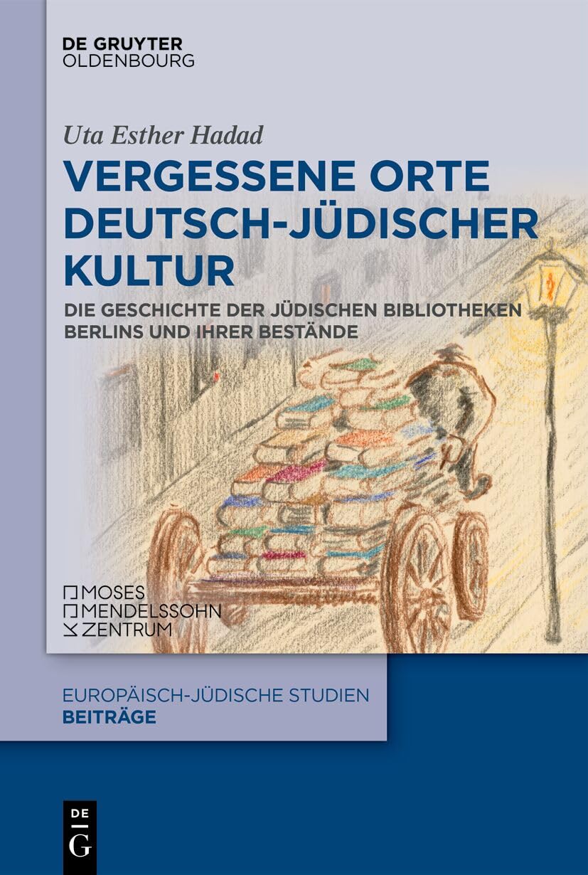 Vergessene Orte deutsch-jüdischer Kultur: Die Geschichte der jüdischen Bibliotheken Berlins und ihrer Bestände (Europäisch-jüdische Studien – Beiträge, 81, Band 81)