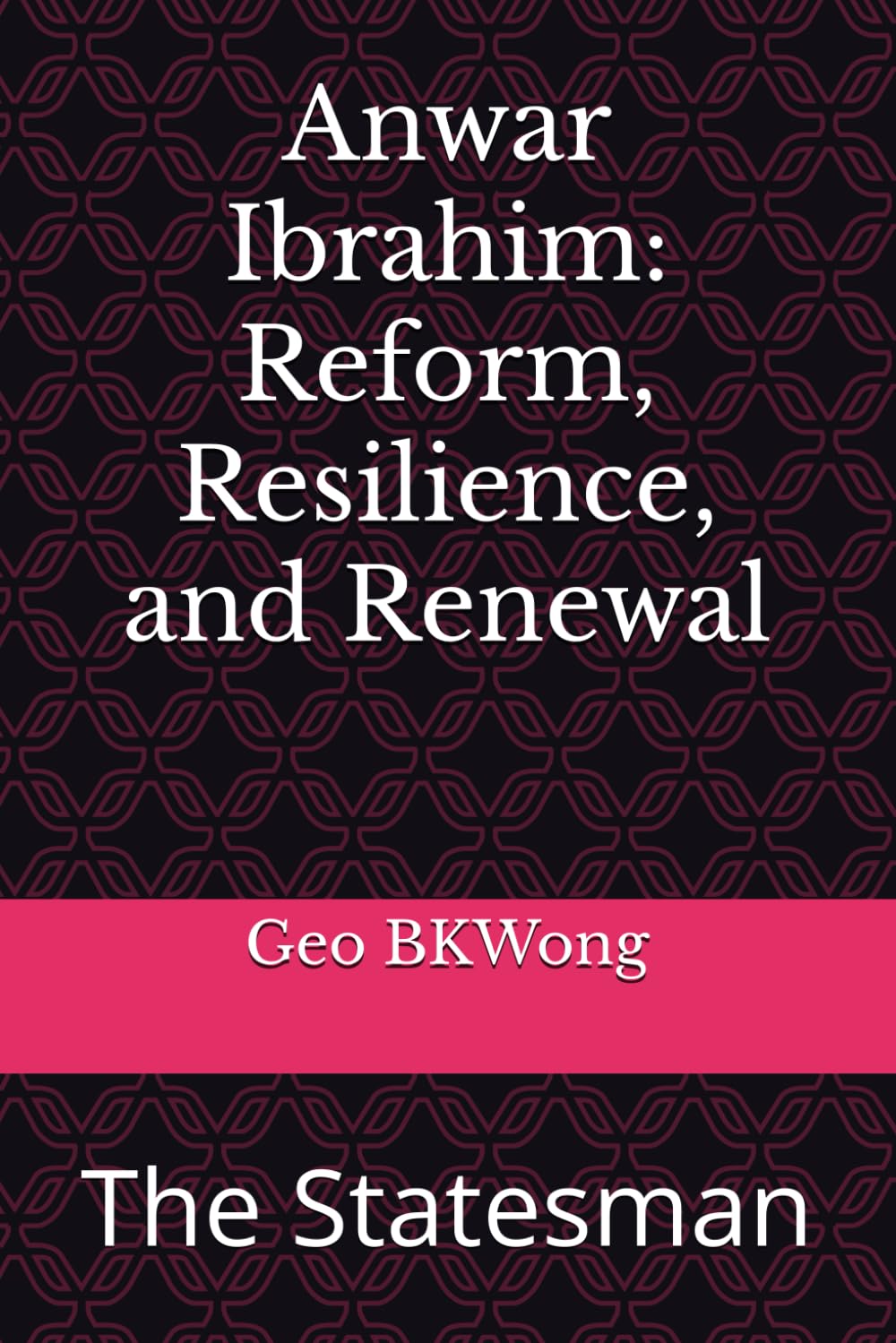 Anwar Ibrahim: Reform, Resilience, and Renewal: The Statesman