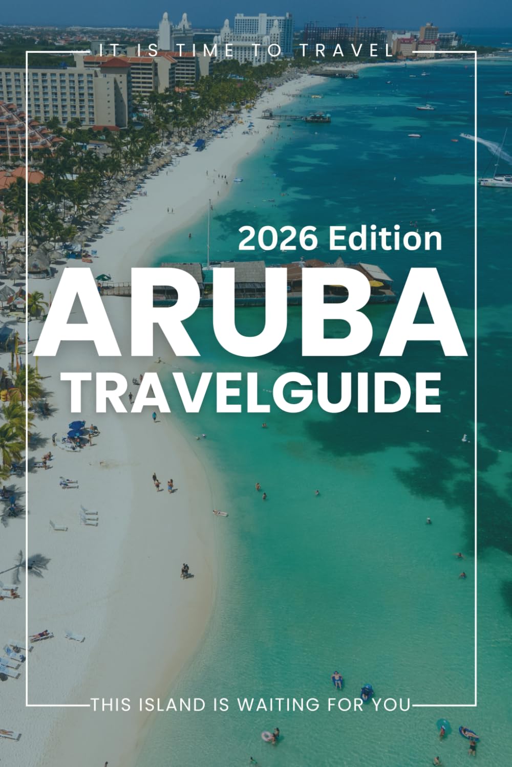 Aruba Travel Guide 2026: Prepare with Confidence: How to Plan Your Like a Local and Tips for a Smooth Travel Visit, Best Places to Stay, Experience the City Experience.