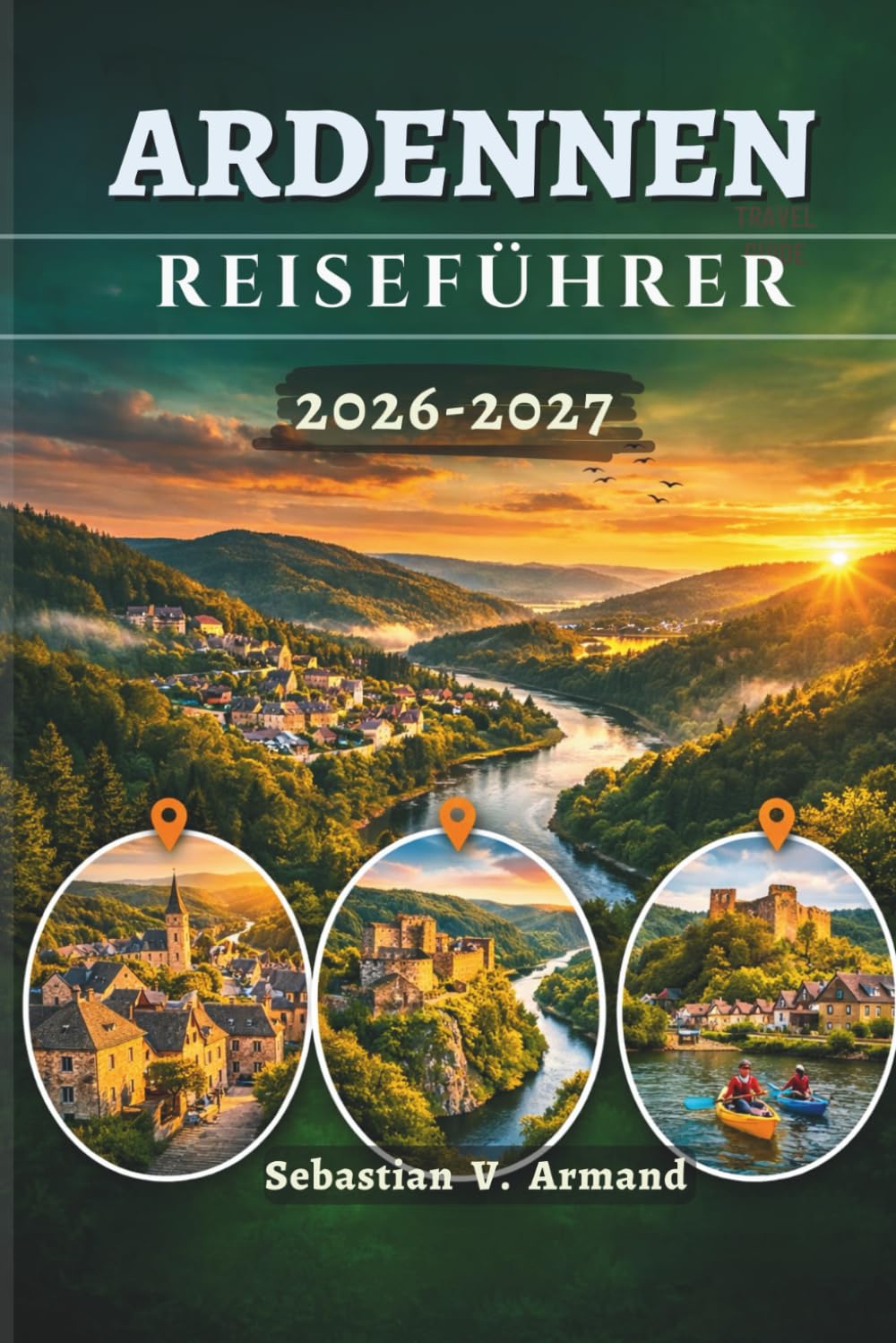 ARDENNEN-REISEFÜHRER 2026 – 2027: Erkunden Sie das grüne Herz Europas mit seinen märchenhaften Schlössern, unberührter Wildnis, historischen ... Karten und leicht verständlichen Reiserouten.