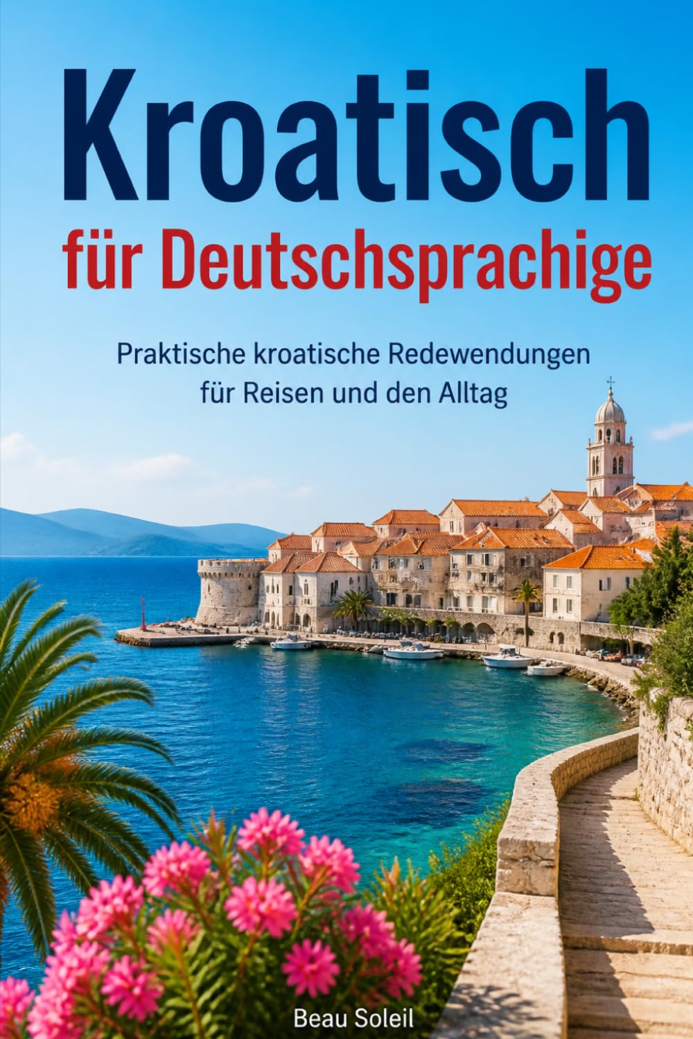 Kroatisch für Deutschsprachige: Praktische kroatische Redewendungen für Reisen und den Alltag, über 500 kroatische Ausdrücke, die täglich verwendet werden