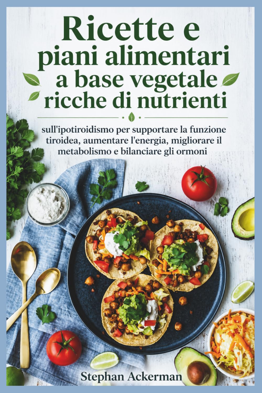 Ricette e piani alimentari a base vegetale ricche di nutrienti: sull'ipotiroidismo per supportare la funzione tiroidea, aumentare l'energia, migliorare il metabolismo e bilanciare gli ormoni