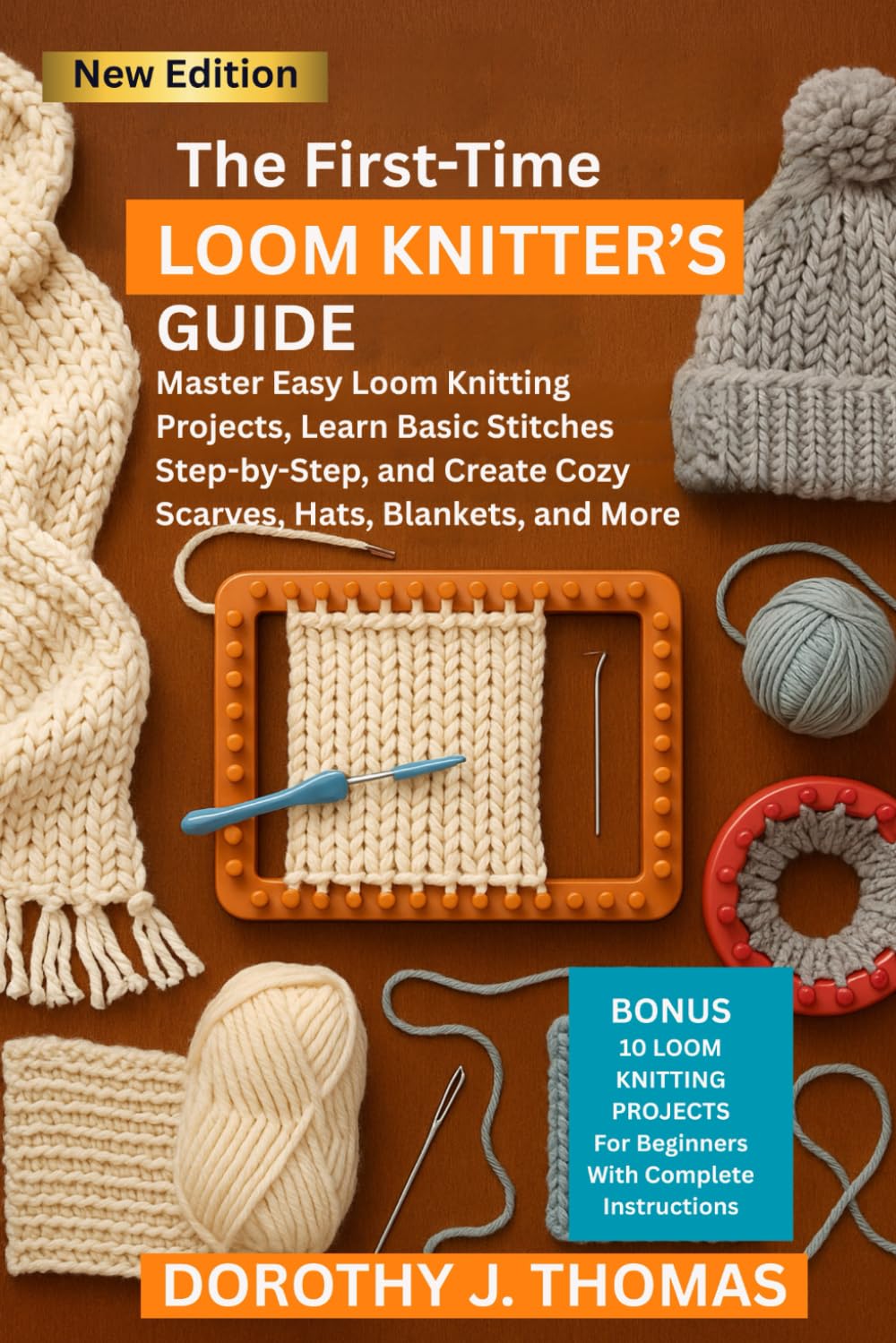 THE FIRST-TIME LOOM KNITTER’S GUIDE: Master Easy Loom Knitting Projects, Learn Basic Stitches Step-by-Step, and Create Cozy Scarves, Hats, Blankets, and More