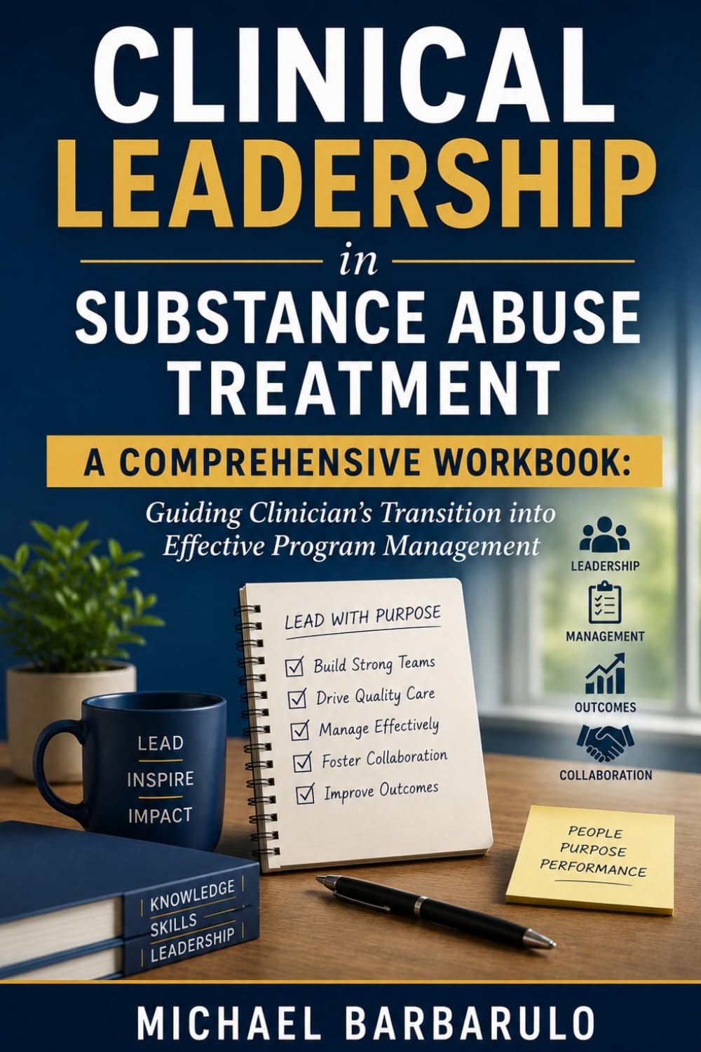 Clinical Leadership in Substance Abuse Treatment: A Comprehensive Workbook: Guiding Clinician's Transition into Effective Program Management