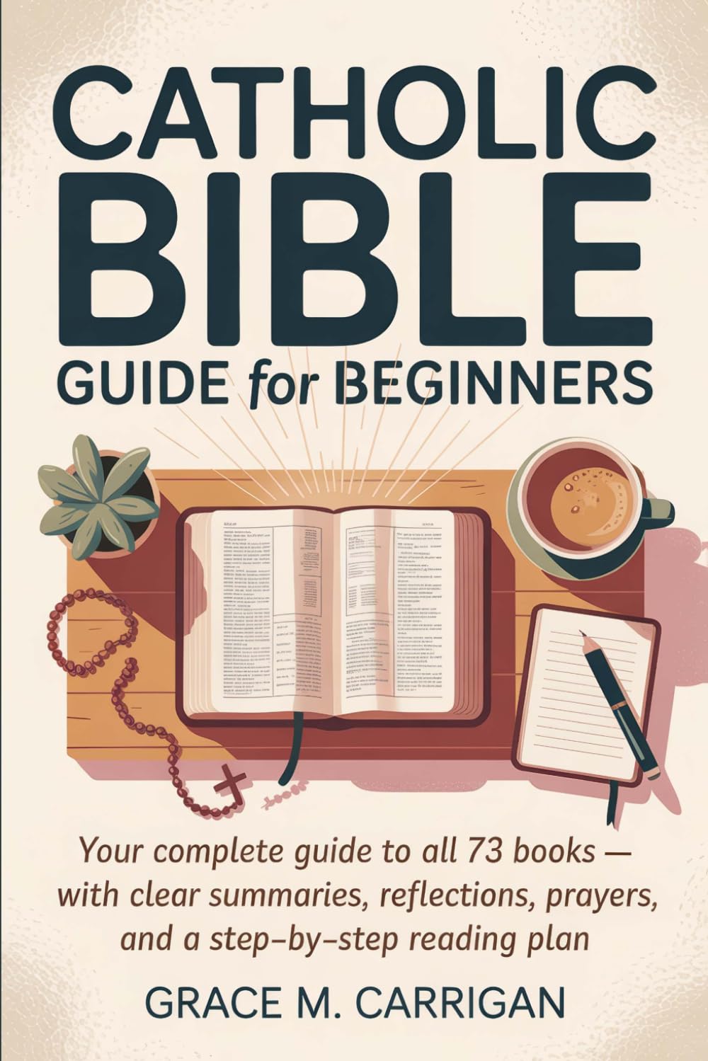 Catholic Bible Guide for Beginners: Your Complete Guide to All 73 Books - With Clear Summaries, Reflections, Prayers, and a Step-by-Step Reading Plan ... Bible Study Guide Books for Beginners)