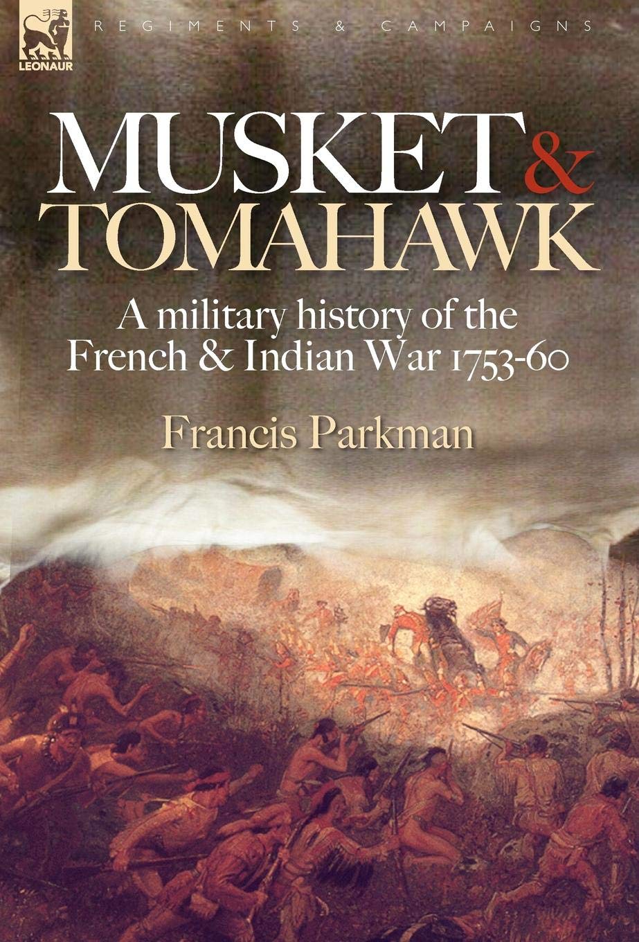 Musket & Tomahawk: A Military History of the French & Indian War, 1753-1760 (Regiments & Campaigns)