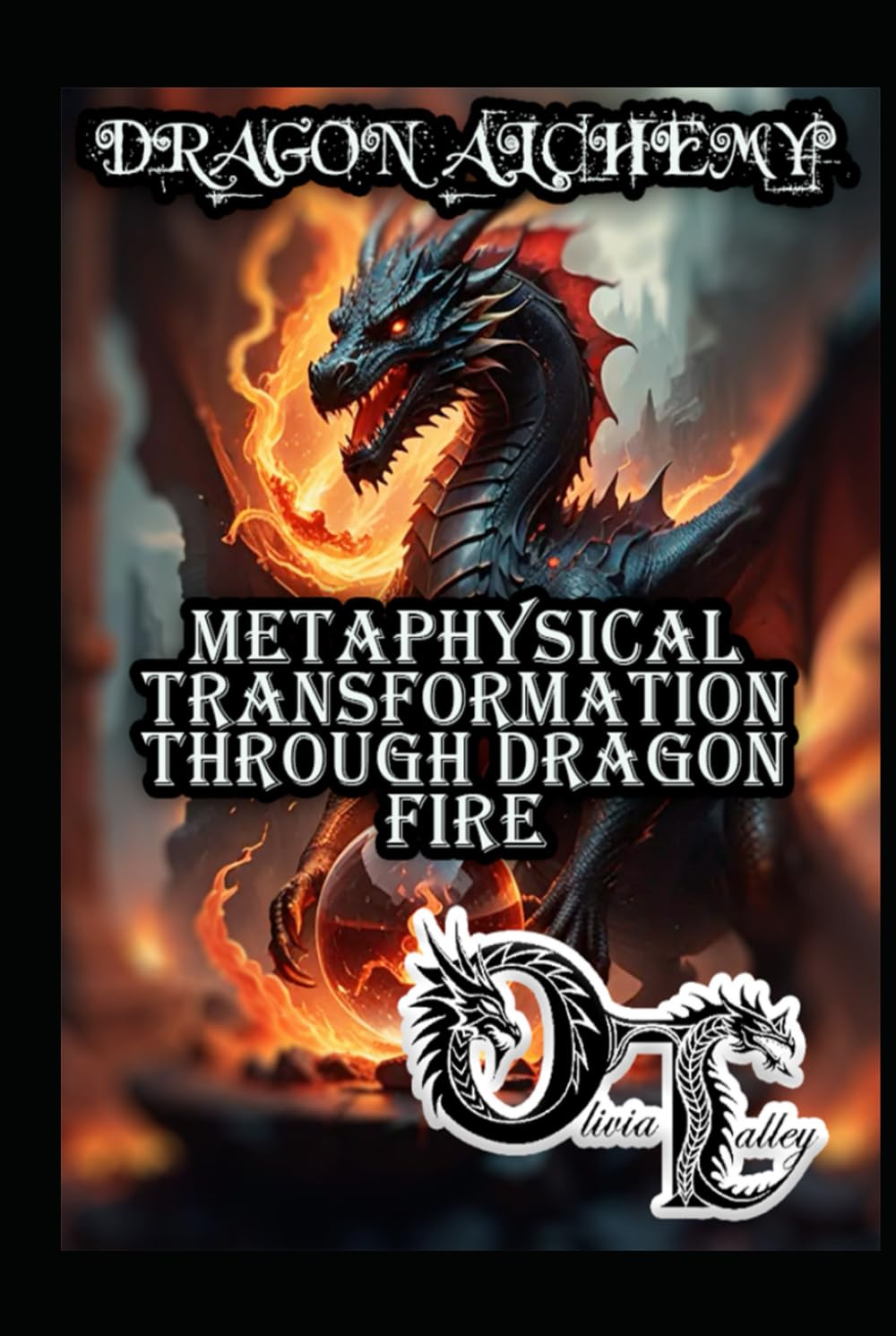 DRAGON ALCHEMY: METAPHYSICAL TRANSFORMATION THROUGH DRAGON FIRE (Olivia Talley's Dragon Magick)