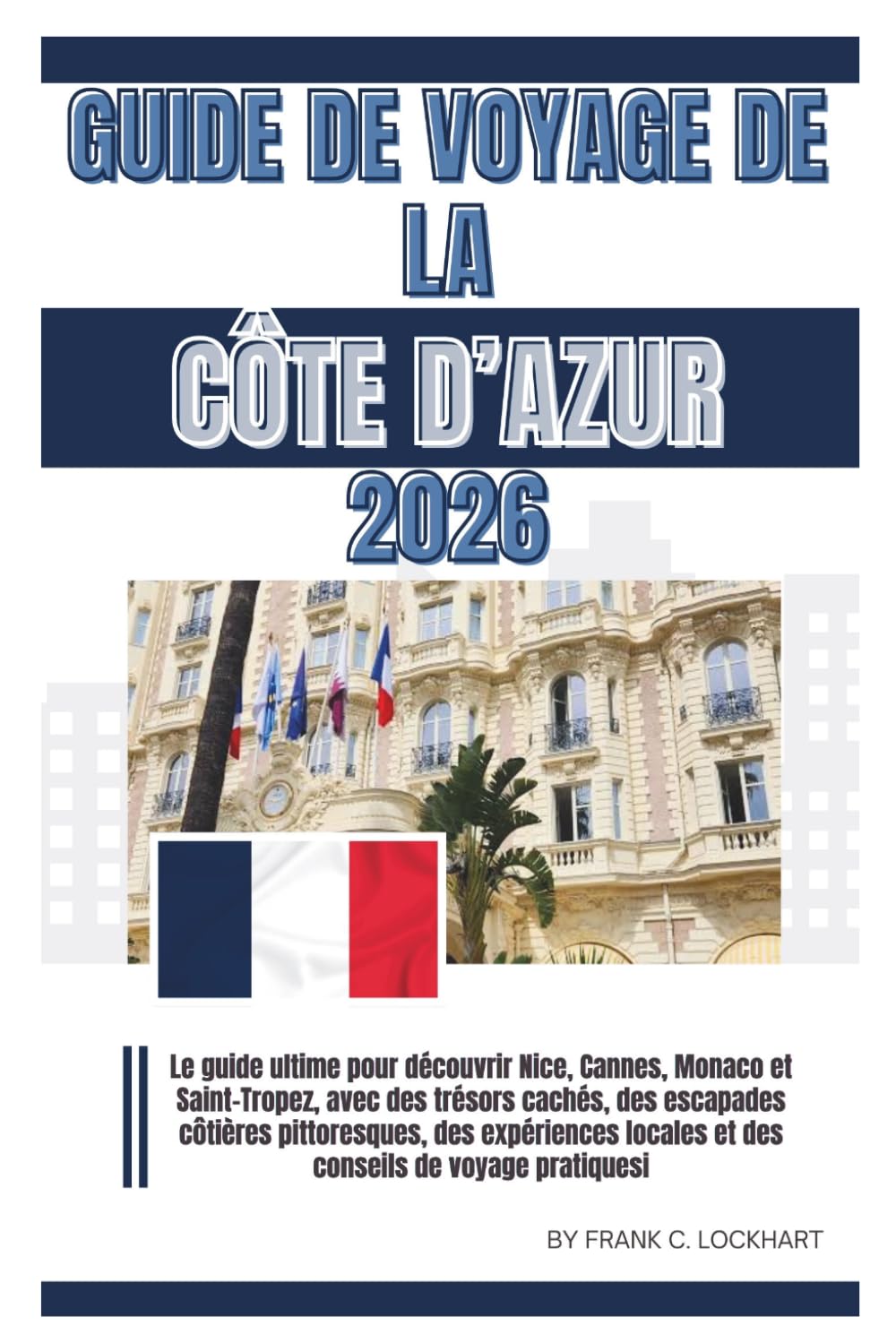 GUIDE DE VOYAGE DE LA CÔTE D’AZUR 2026: Le guide ultime pour découvrir Nice, Cannes, Monaco et Saint-Tropez , des escapades côtières pittoresques, des expériences locales et des conseils de voyage.