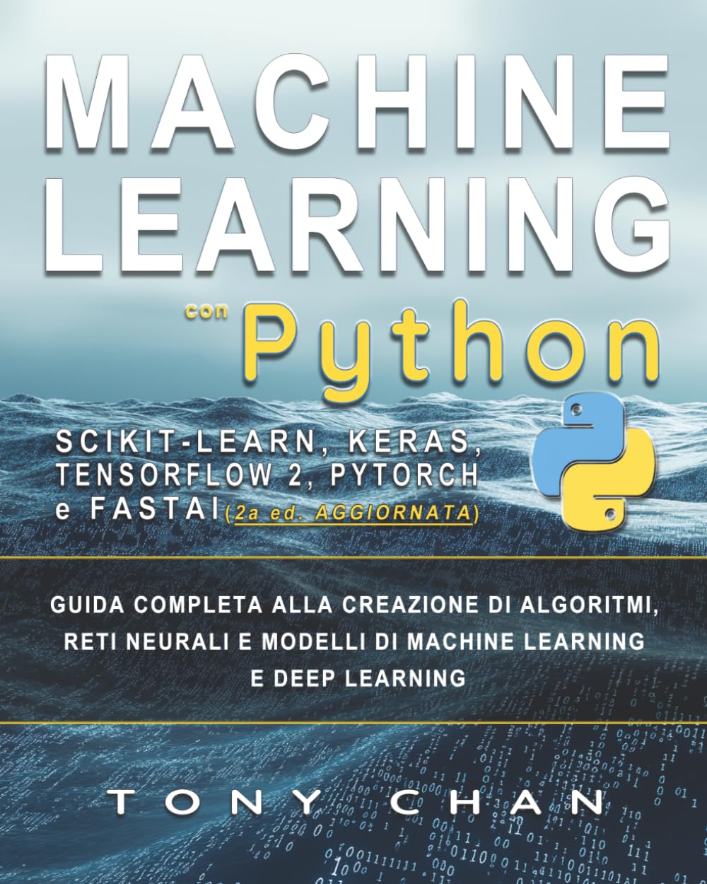 Machine Learning con PYTHON & Scikit-Learn, Tensorflow 2, Keras, PyTorch e Fastai: Guida completa alla creazione di algoritmi, reti neurali e modelli di Machine Learning e Deep Learning