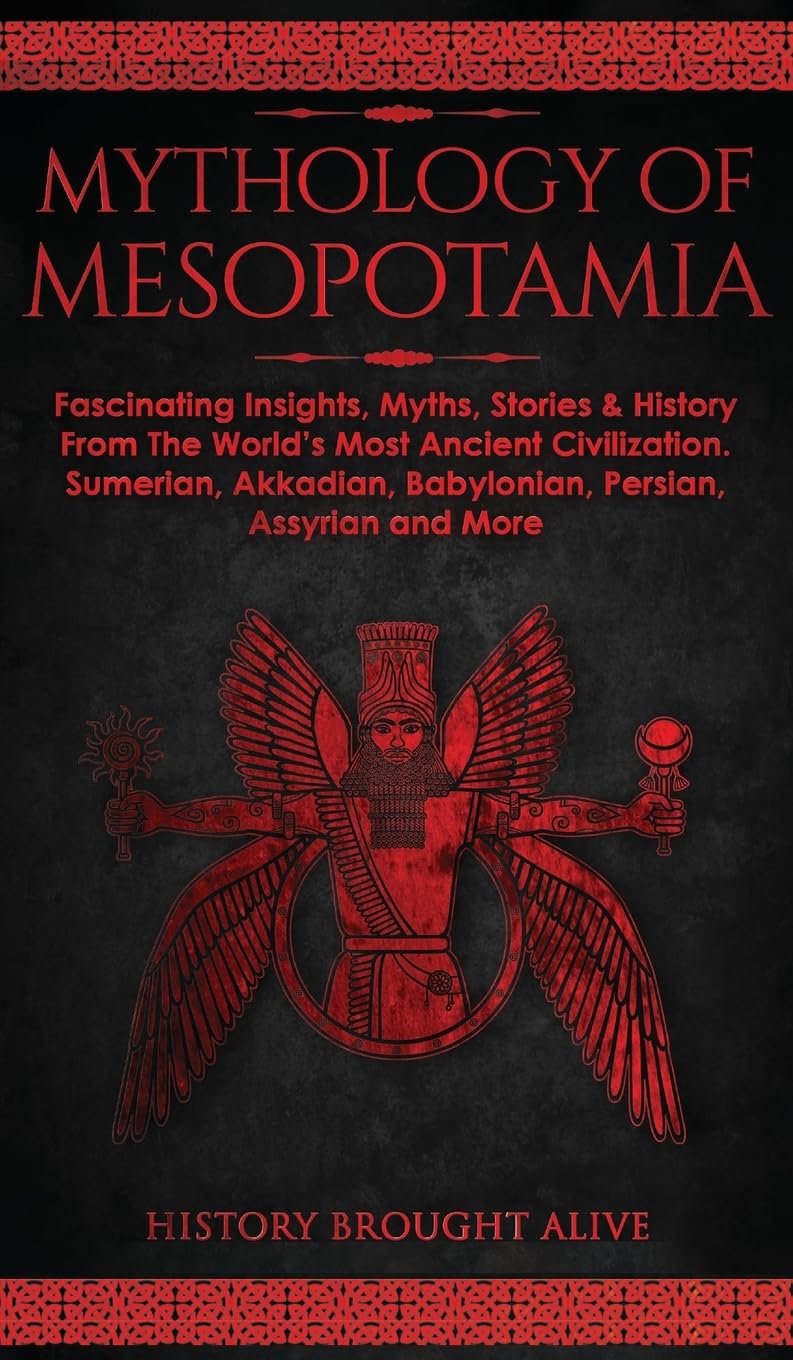Mythology of Mesopotamia: Fascinating Insights, Myths, Stories & History From The World's Most Ancient Civilization. Sumerian, Akkadian, Babylonian, Persian, Assyrian and More