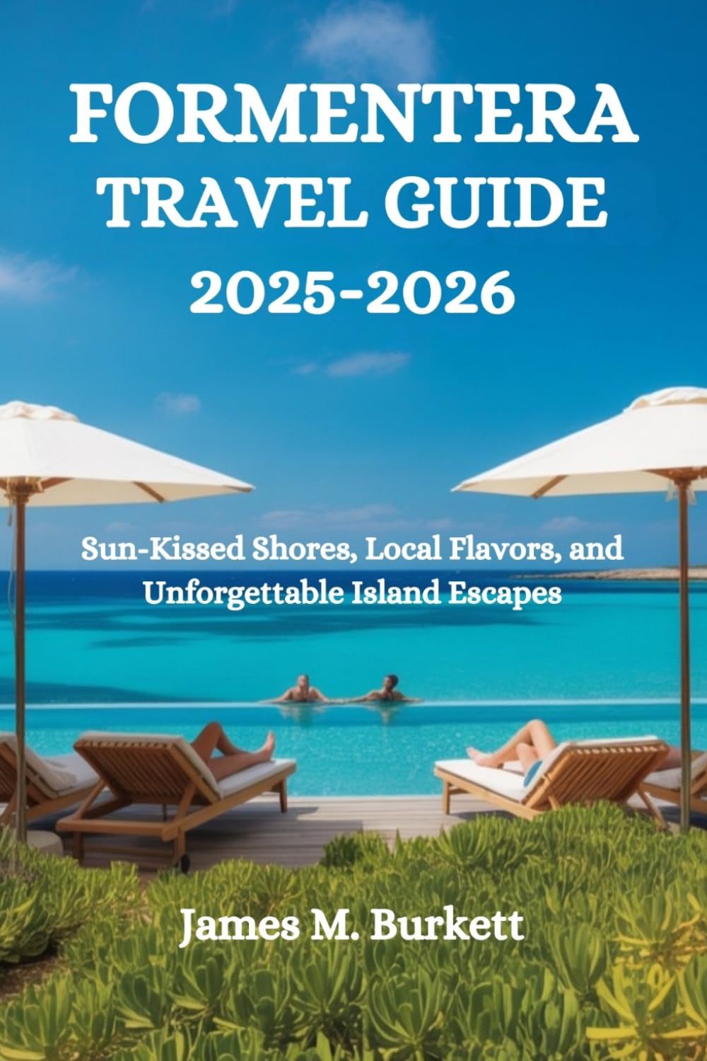 FORMENTERA TRAVEL GUIDE 2025-2026: Sun-Kissed Shores, Local Flavors, and Unforgettable Island Escapes