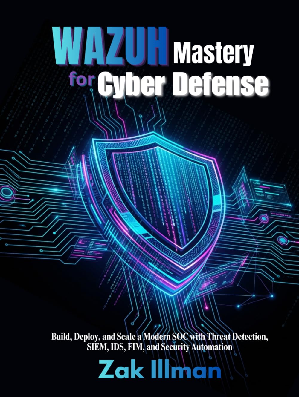 Wazuh Mastery for Cyber Defense: Build, Deploy, and Scale a Modern SOC with Threat Detection, SIEM, IDS, FIM, and Security Automation