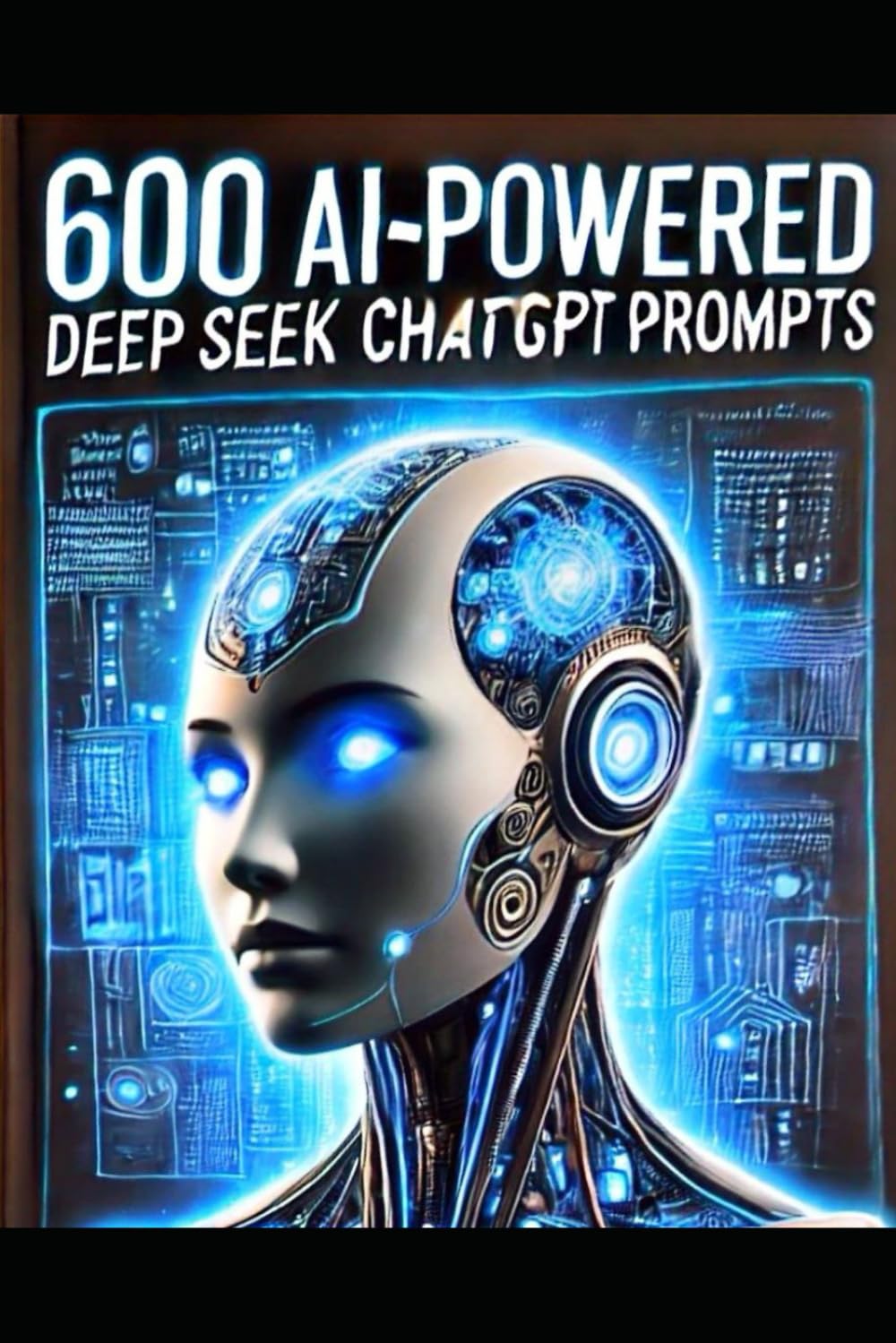 600 AI-Powered Deep Seek ChatGPT Prompts: Unlock the full potential of AI with expertly crafted prompts for business, writing, research, and beyond!