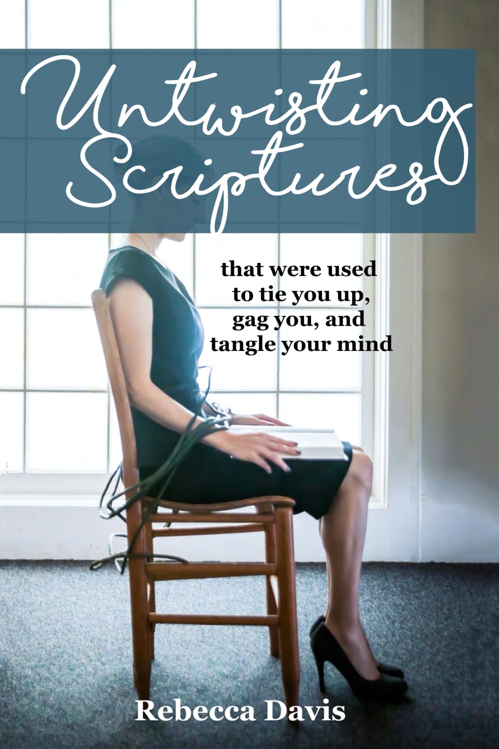 Untwisting Scriptures: that were used to tie you up, gag you, and tangle your mind