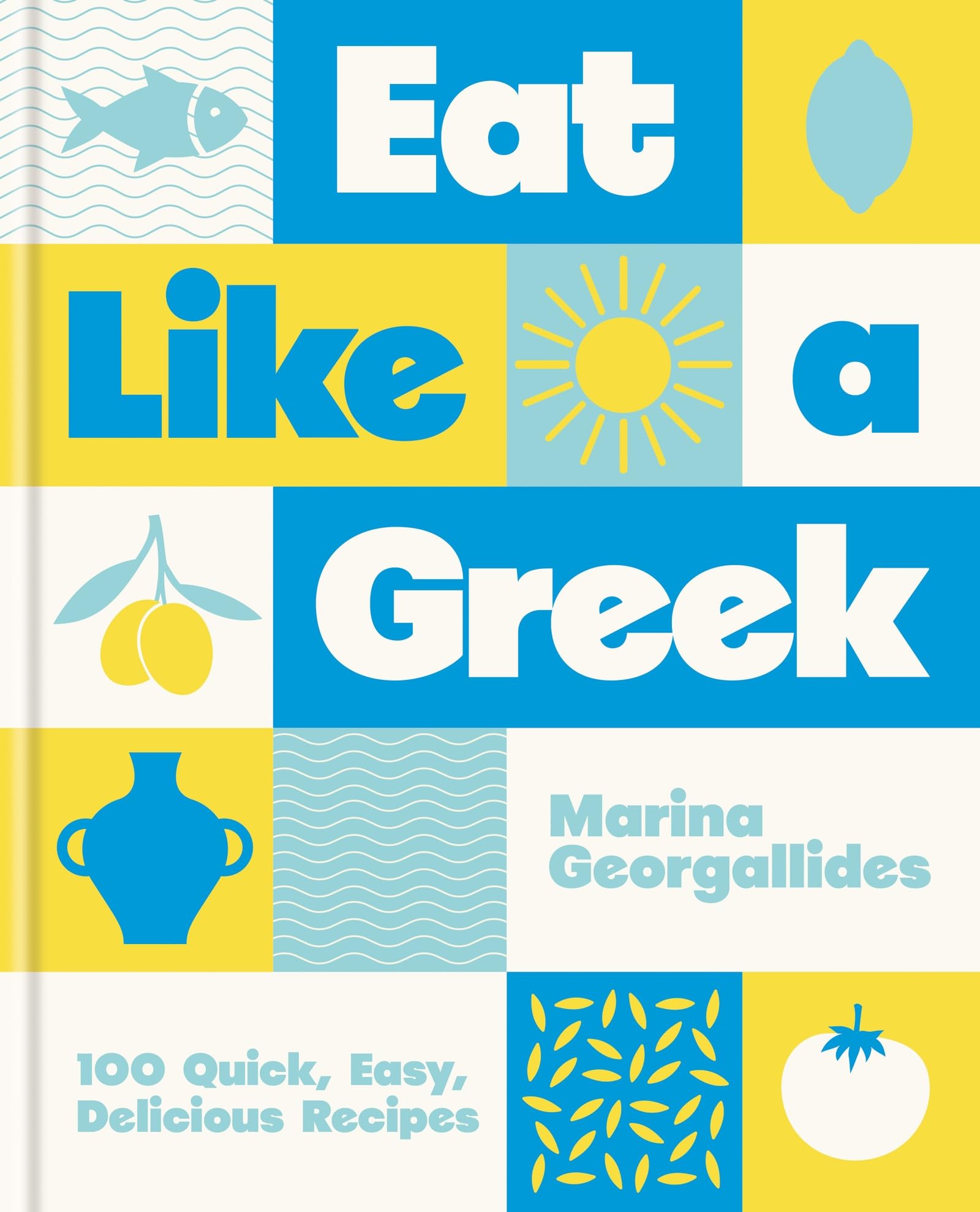 Eat Like a Greek: 100 Quick, Easy, Delicious Recipes by Marina Georgallides