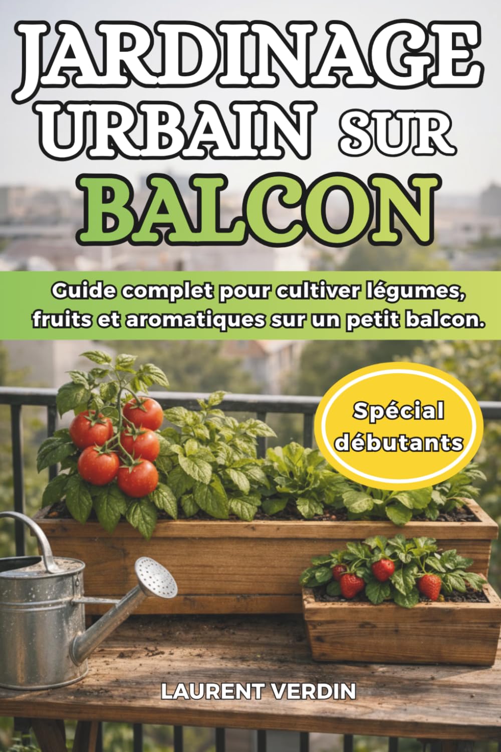 Jardinage Urbain sur Balcon !!: Guide complet du potager en pots : légumes, fruits et aromatiques sur un petit balcon, même débutant. Cultivez ... abondante au naturel. (Jardinage sur balcon)
