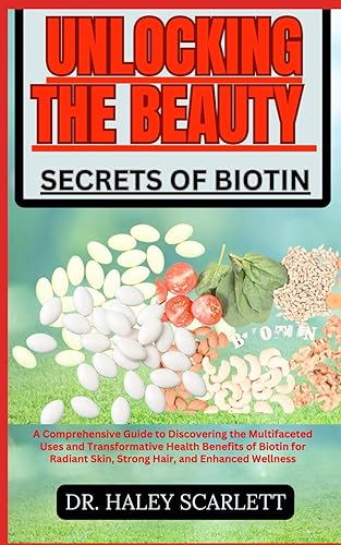UNLOCKING THE BEAUTY SECRETS OF BIOTIN: A Comprehensive Guide to Discovering the Multifaceted Uses and Transformative Health Benefits of Biotin for Radiant Skin, Strong Hair, and Enhanced Wellness