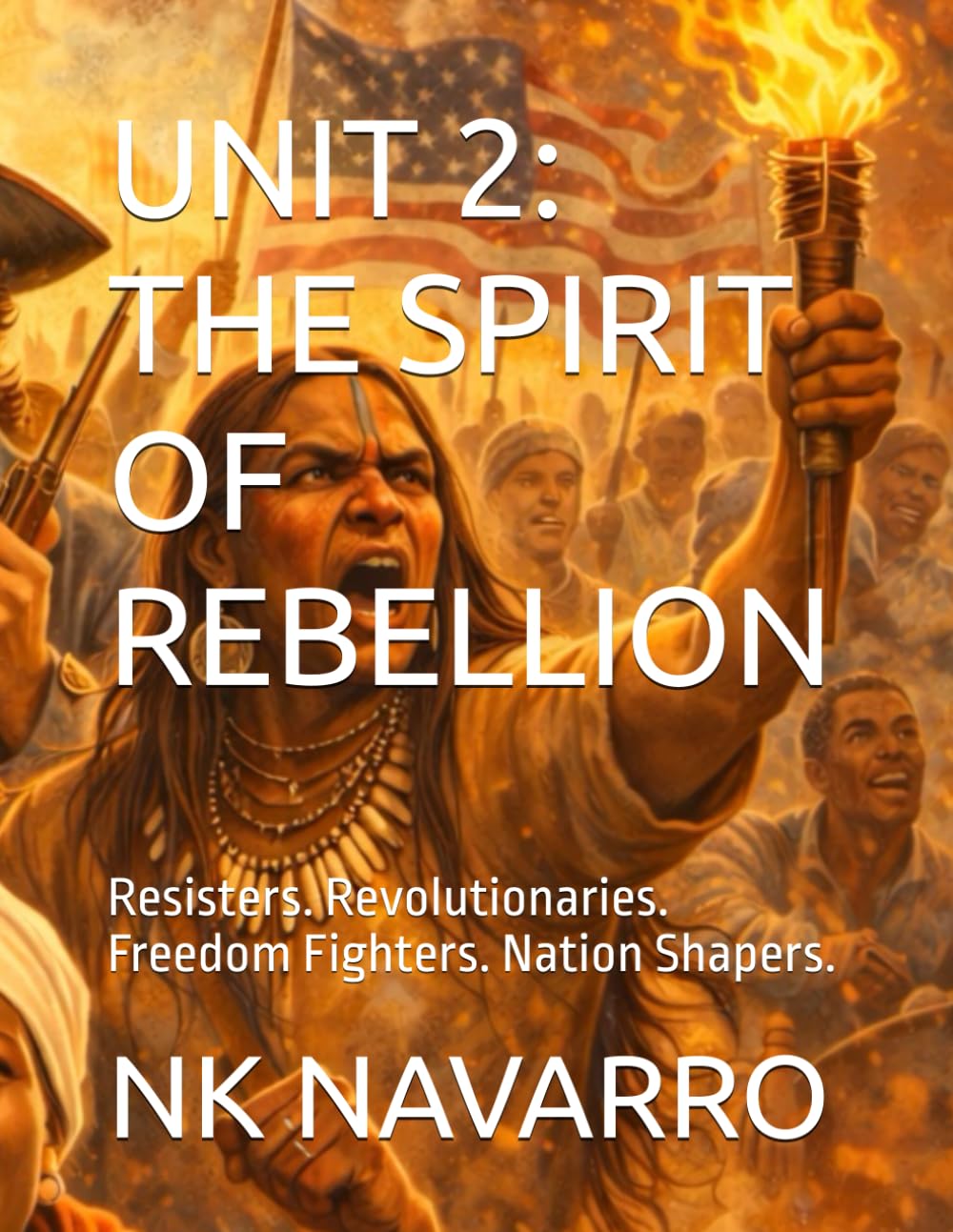 UNIT 2: THE SPIRIT OF REBELLION: Resisters. Revolutionaries. Freedom Fighters. Nation Shapers. (Black Genius)