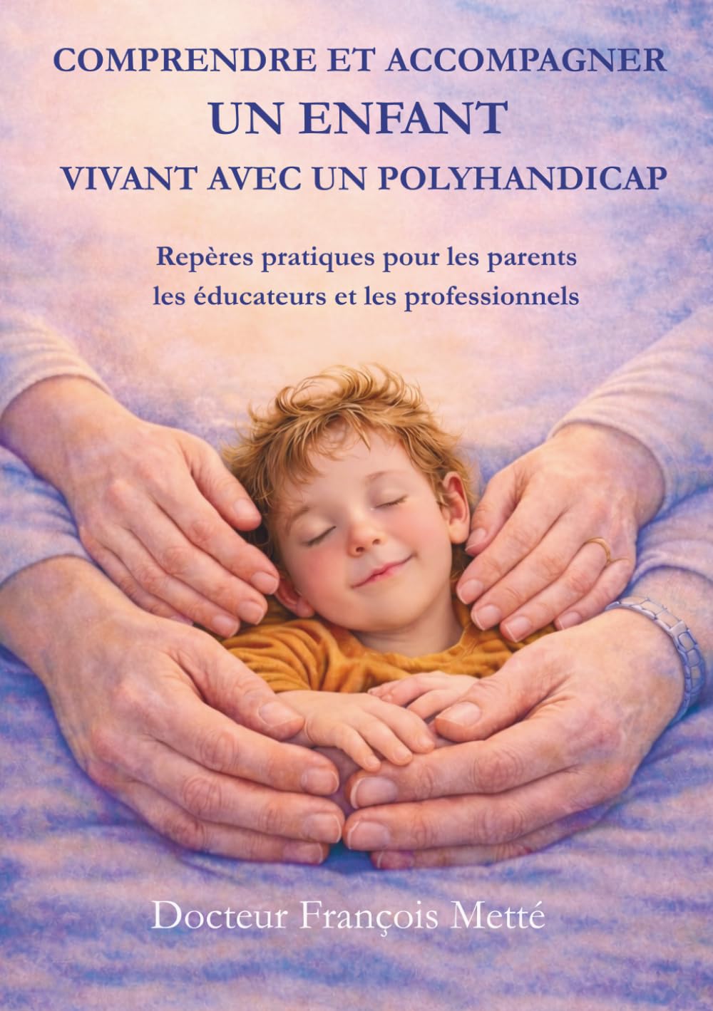 COMPRENDRE ET ACCOMPAGNER UN ENFANT VIVANT AVEC UN POLYHANDICAP: Repères pratiques pour les parents, les éducateurs et les professionnels