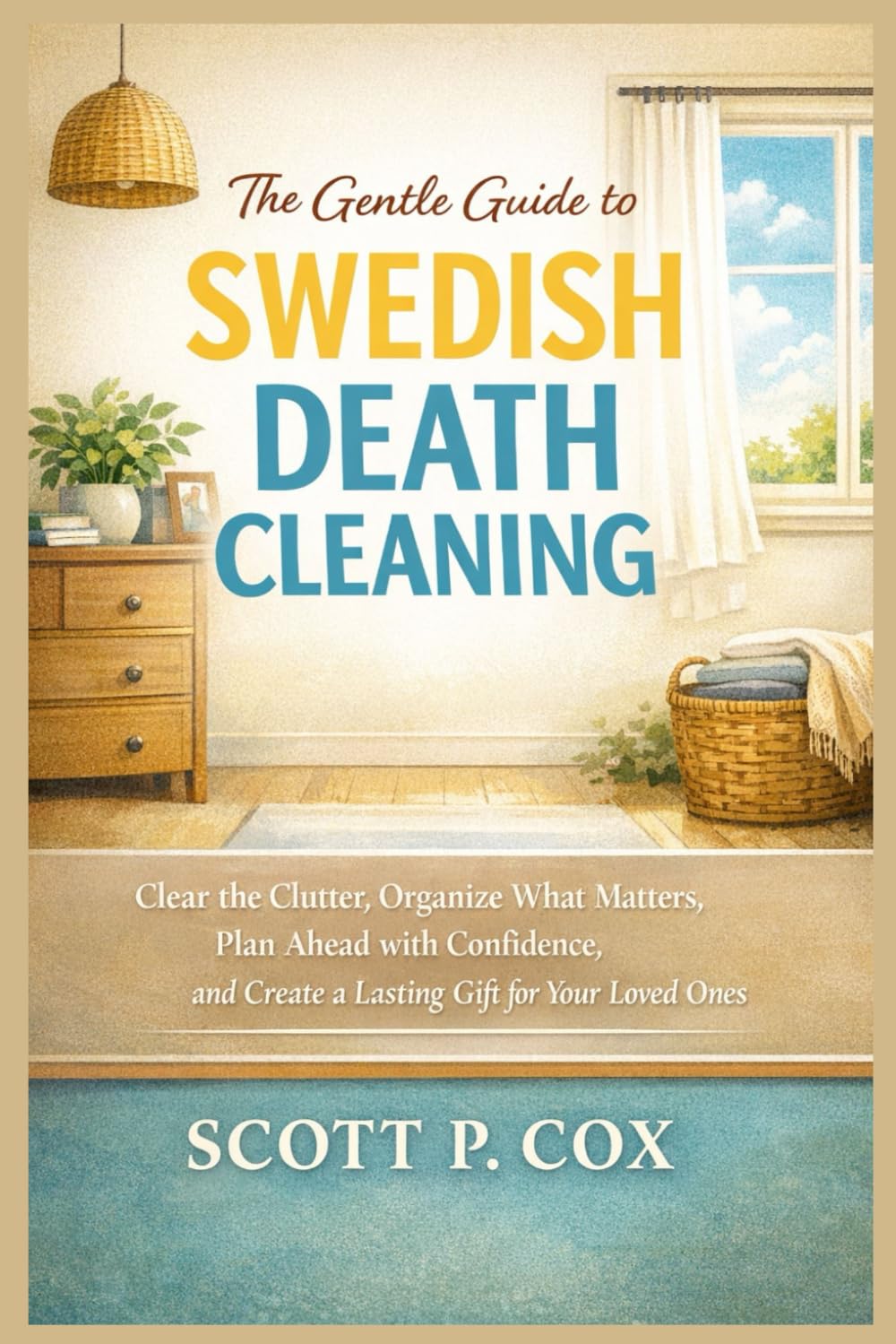 The Gentle Guide to Swedish Death Cleaning: Clear the Clutter, Organize What Matters, Plan Ahead with Confidence, and Create a Lasting Gift for Your Loved Ones