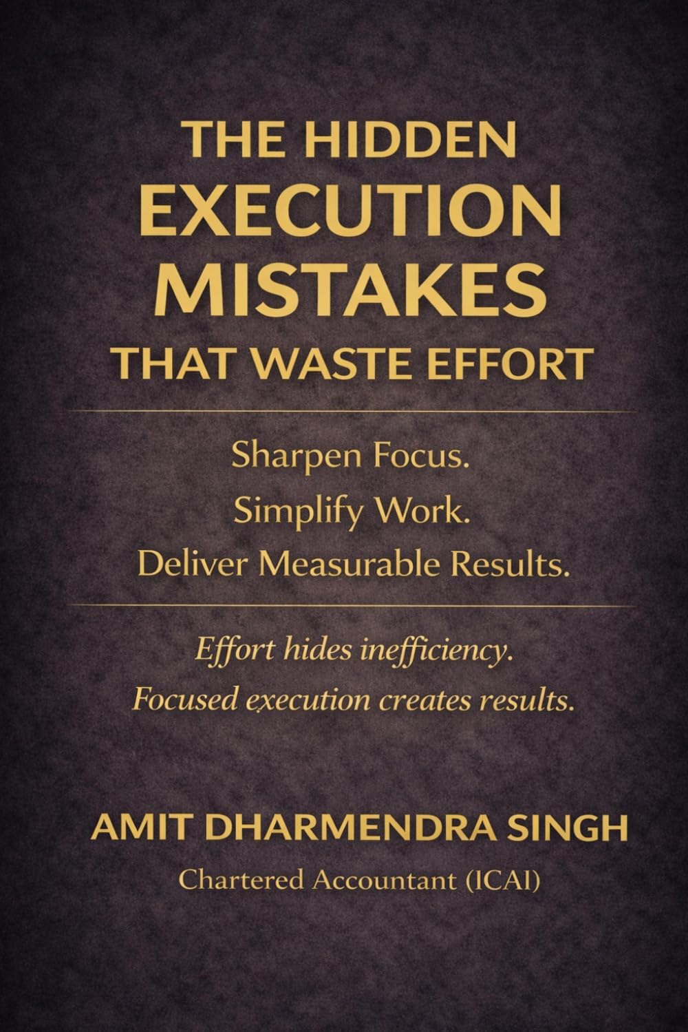 The Hidden Execution Mistakes That Waste Effort: Sharpen Focus. Simplify Work. Deliver Measurable Results. (The Hidden Business Mistakes Series)