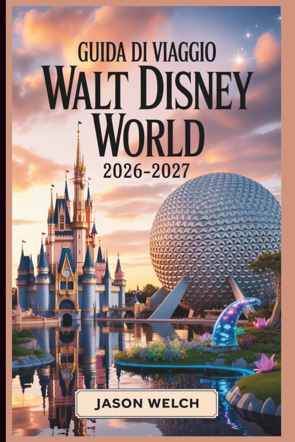 Guida di viaggio Walt Disney World 2026–2027: La guida pratica alla pianificazione da A a Z per esordienti, famiglie, viaggiatori con budget limitati e fan di ritorno