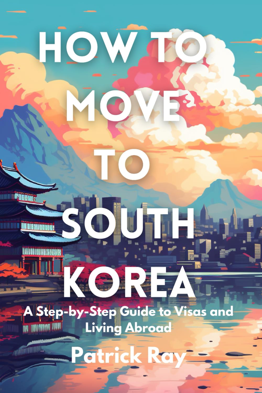 How to Move to South Korea: A Step-by-Step Guide to Visas and Living Abroad
