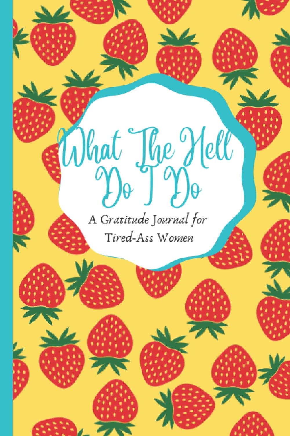 What The Hell Do I Do: A Gratitude Journal for Tired-Ass Women - strawberry lovers